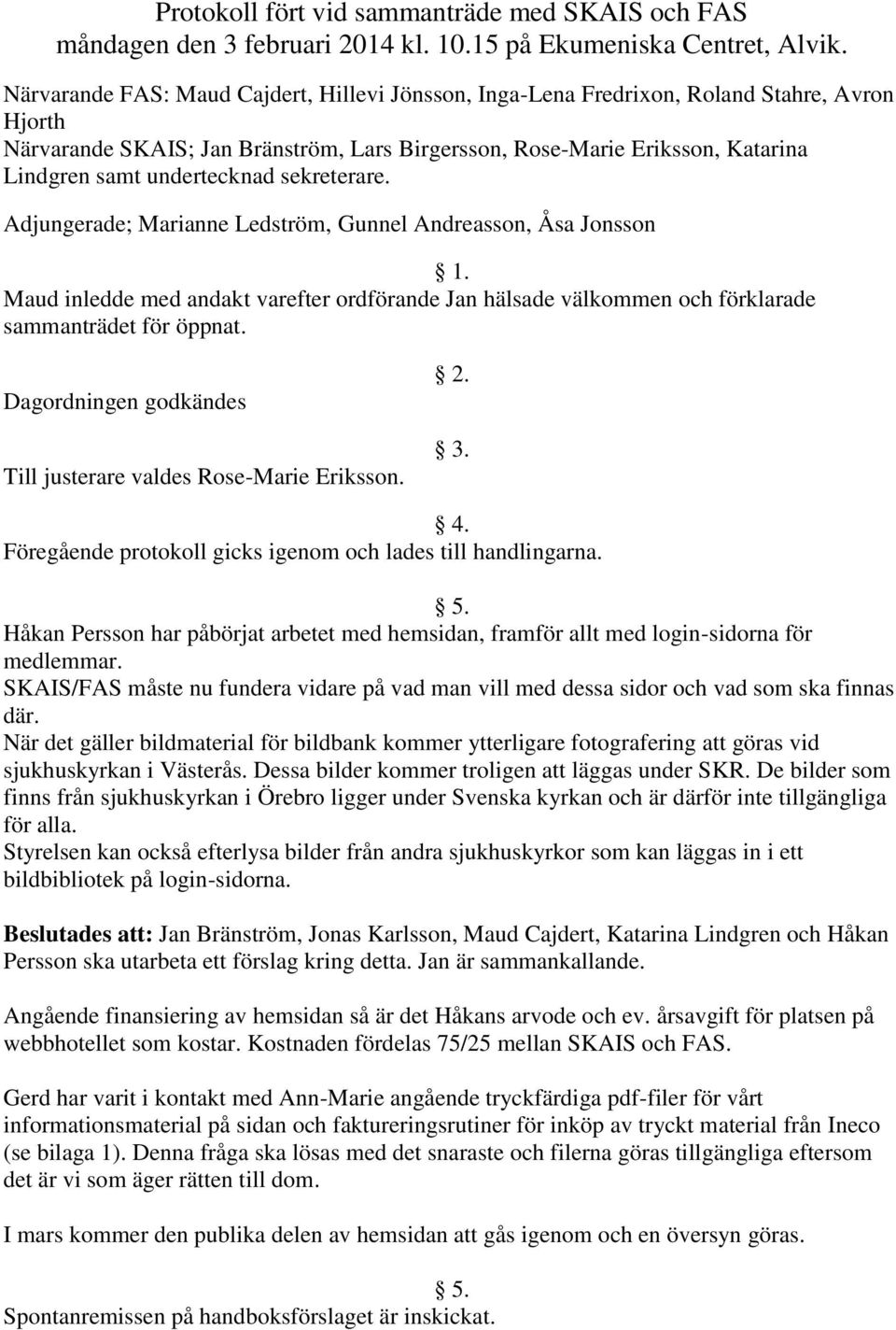 undertecknad sekreterare. Adjungerade; Marianne Ledström, Gunnel Andreasson, Åsa Jonsson 1. Maud inledde med andakt varefter ordförande Jan hälsade välkommen och förklarade sammanträdet för öppnat.