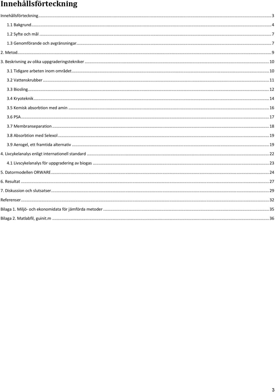 8 Absorbtion med Selexol... 19 3.9 Aerogel, ett framtida alternativ... 19 4. Livcykelanalys enligt internationell standard... 22 4.1 Livscykelanalys för uppgradering av biogas... 23 5.