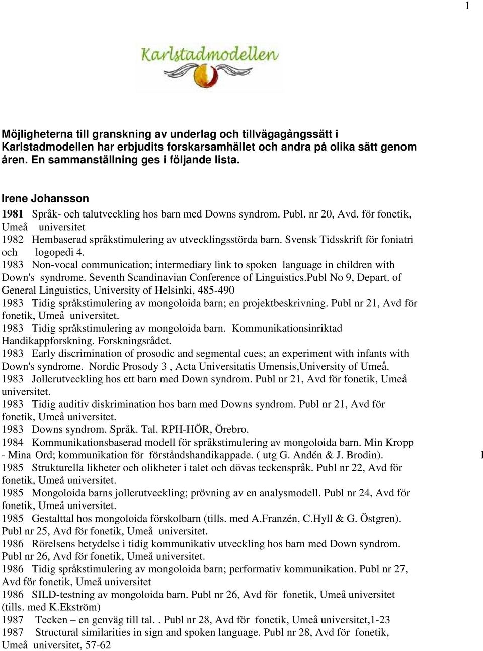 Svensk Tidsskrift för foniatri och logopedi 4. 1983 Non-vocal communication; intermediary link to spoken language in children with Down's syndrome. Seventh Scandinavian Conference of Linguistics.