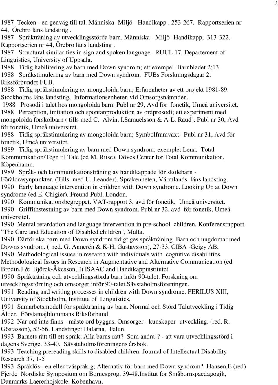1988 Tidig habilitering av barn med Down syndrom; ett exempel. Barnbladet 2;13. 1988 Språkstimulering av barn med Down syndrom. FUBs Forskningsdagar 2. Riksförbundet FUB.