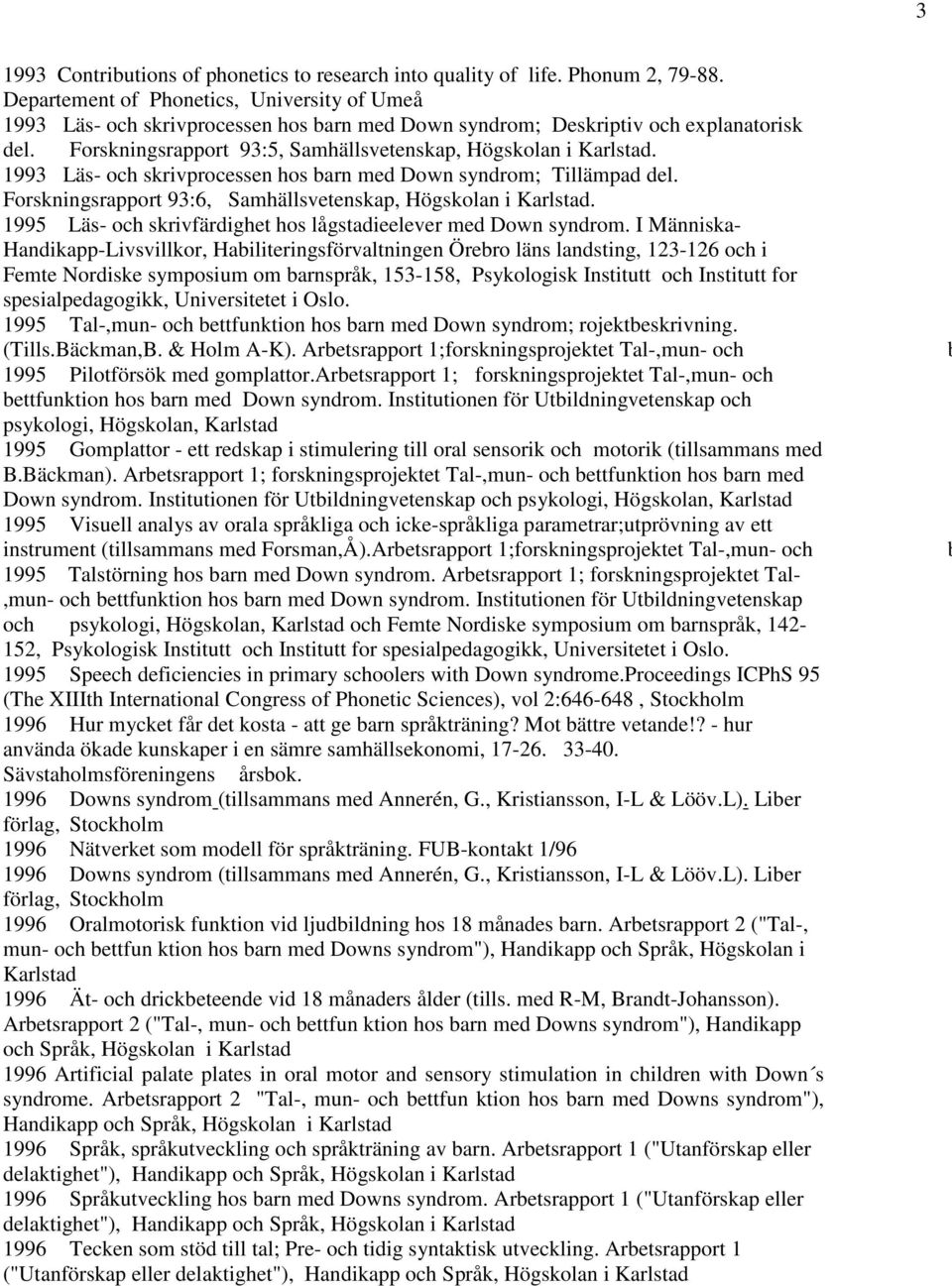 1993 Läs- och skrivprocessen hos barn med Down syndrom; Tillämpad del. Forskningsrapport 93:6, Samhällsvetenskap, Högskolan i Karlstad.