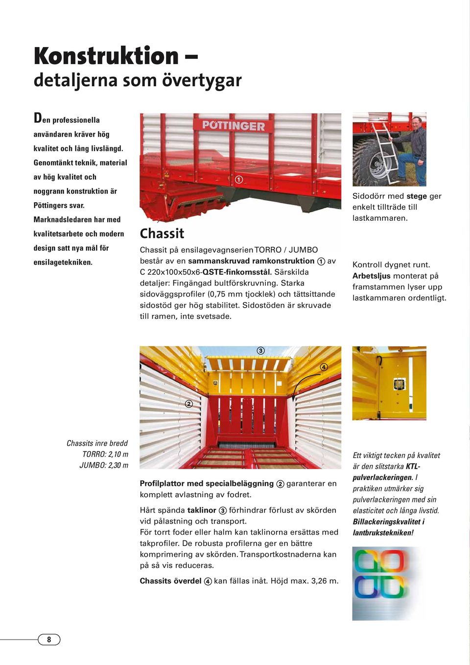 Chassit Chassit på ensilagevagnserien TORRO / JUMBO består av en sammanskruvad ramkonstruktion av C 220x100x50x6-QSTE-finkornsstål. Särskilda detaljer: Fingängad bultförskruvning.