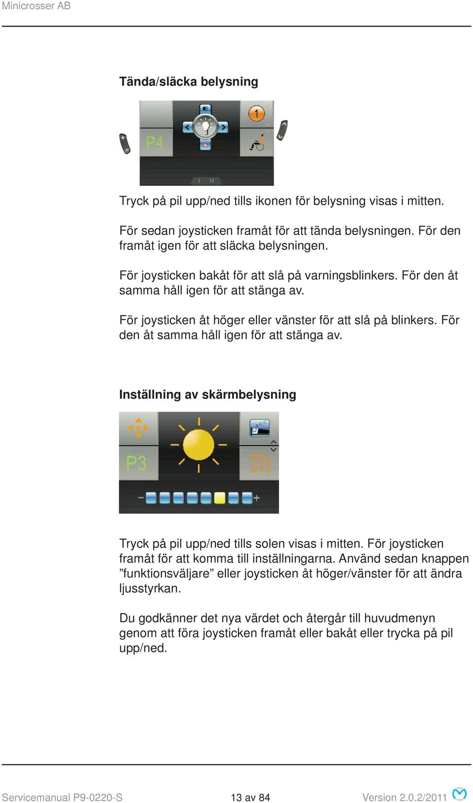 För den åt samma håll igen för att stänga av. Inställning av skärmbelysning Tryck på pil upp/ned tills solen visas i mitten. För joysticken framåt för att komma till inställningarna.