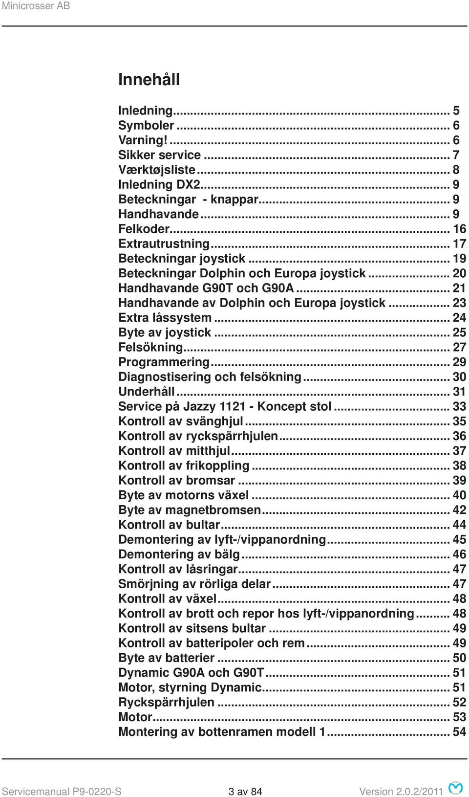 .. 25 Felsökning... 27 Programmering... 29 Diagnostisering och felsökning... 30 Underhåll... 31 Service på Jazzy 1121 - Koncept stol... 33 Kontroll av svänghjul... 35 Kontroll av ryckspärrhjulen.