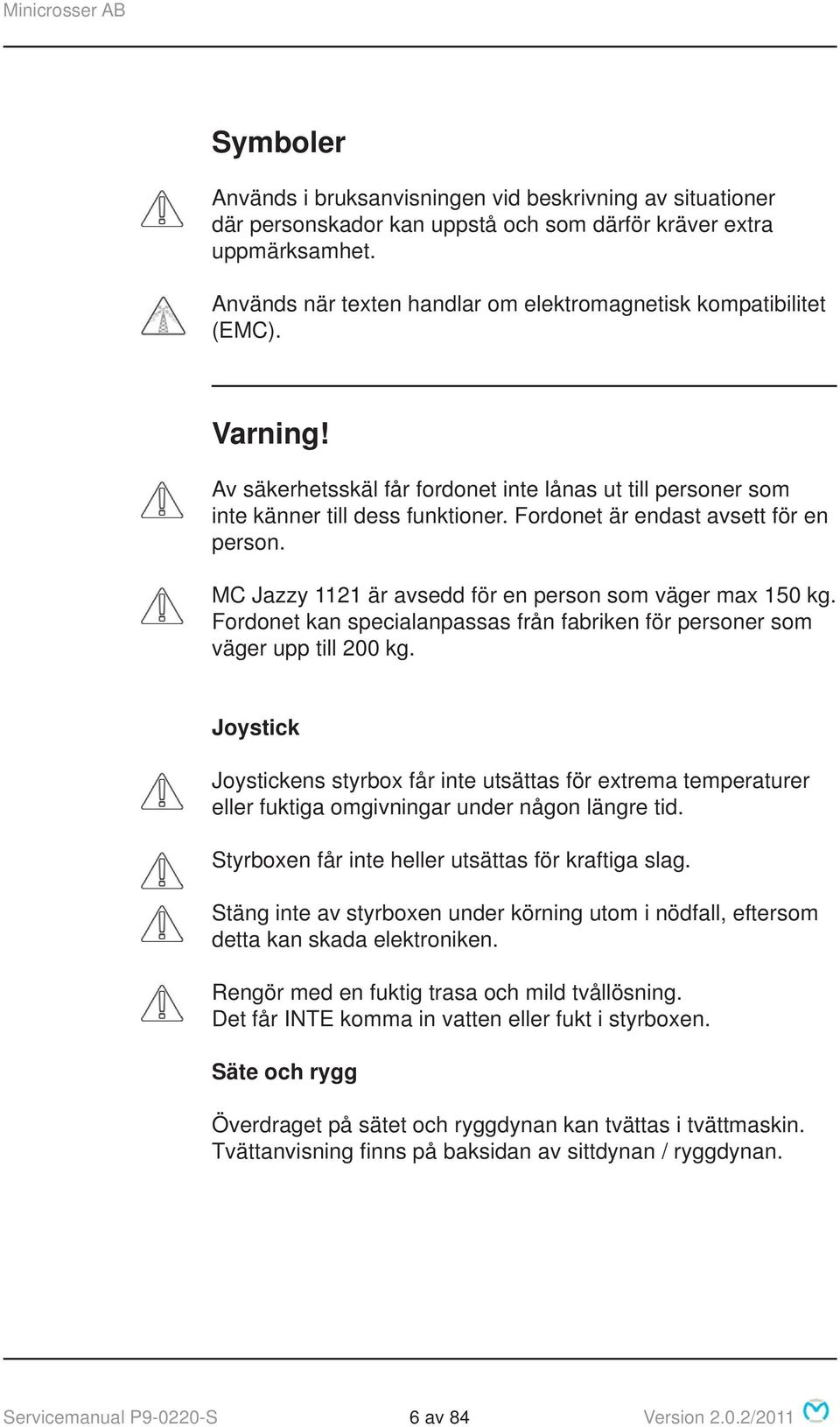 Fordonet är endast avsett för en person. MC Jazzy 1121 är avsedd för en person som väger max 150 kg. Fordonet kan specialanpassas från fabriken för personer som väger upp till 200 kg.