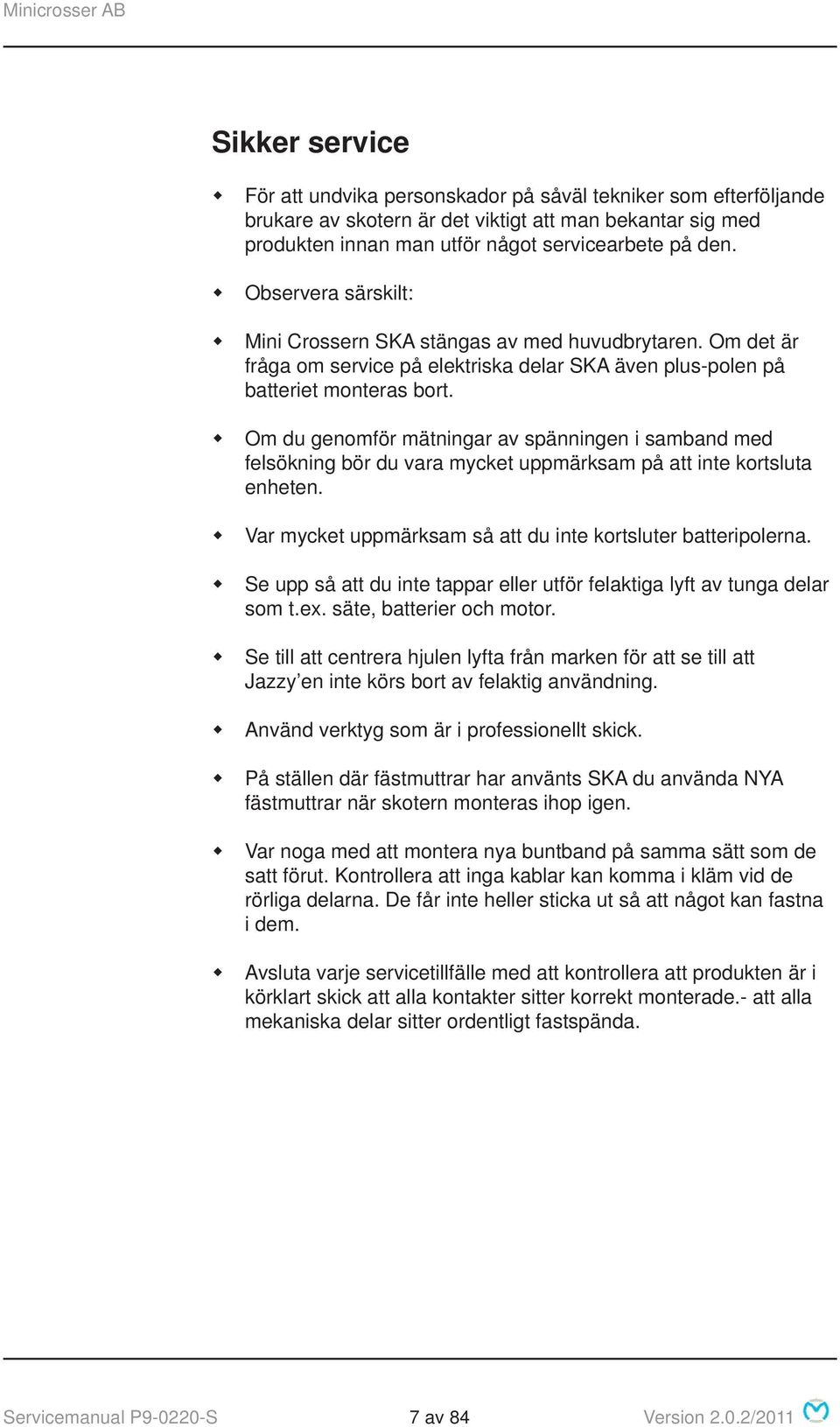 Om du genomför mätningar av spänningen i samband med felsökning bör du vara mycket uppmärksam på att inte kortsluta enheten. Var mycket uppmärksam så att du inte kortsluter batteripolerna.