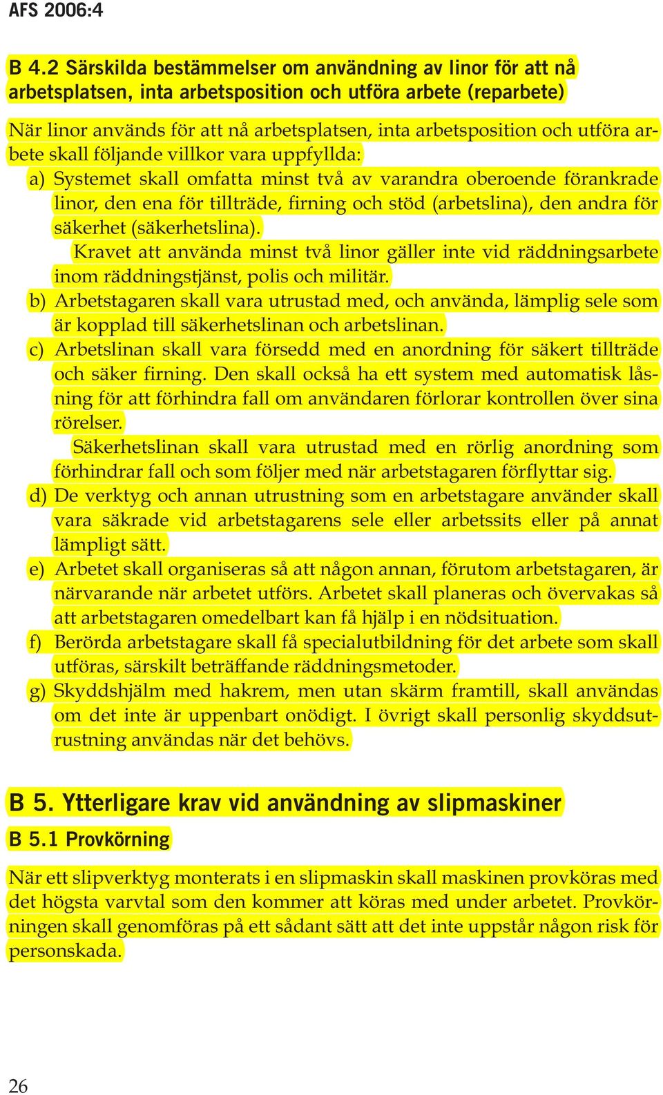 säkerhet (säkerhetslina). Kravet att använda minst två linor gäller inte vid räddningsarbete inom räddningstjänst, polis och militär.