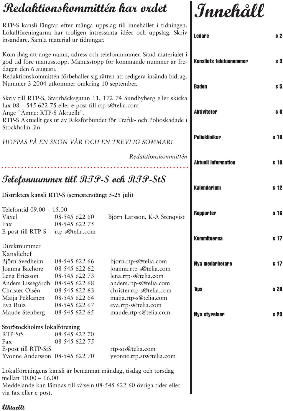 Redaktionskommittén förbehåller sig rätten att redigera insända bidrag. Nummer 3 2004 utkommer omkring 10 september.