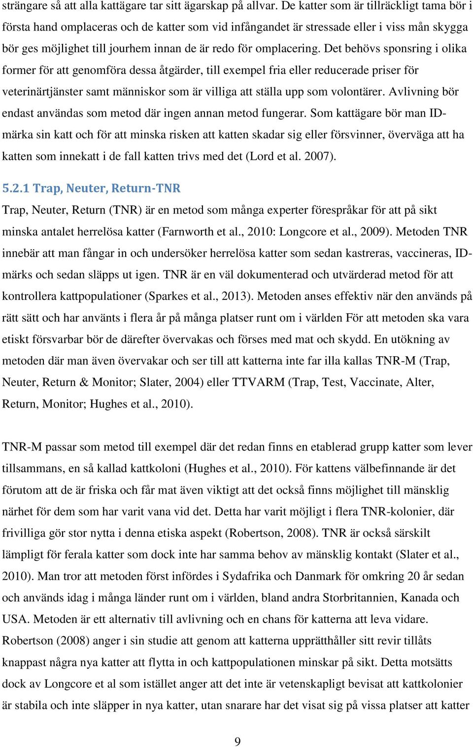 Det behövs sponsring i olika former för att genomföra dessa åtgärder, till exempel fria eller reducerade priser för veterinärtjänster samt människor som är villiga att ställa upp som volontärer.