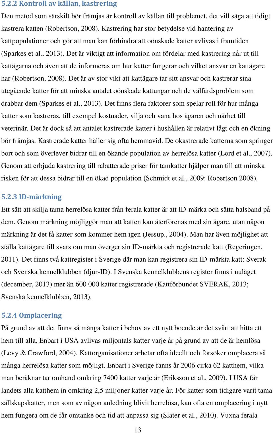 Det är viktigt att information om fördelar med kastrering når ut till kattägarna och även att de informeras om hur katter fungerar och vilket ansvar en kattägare har (Robertson, 2008).