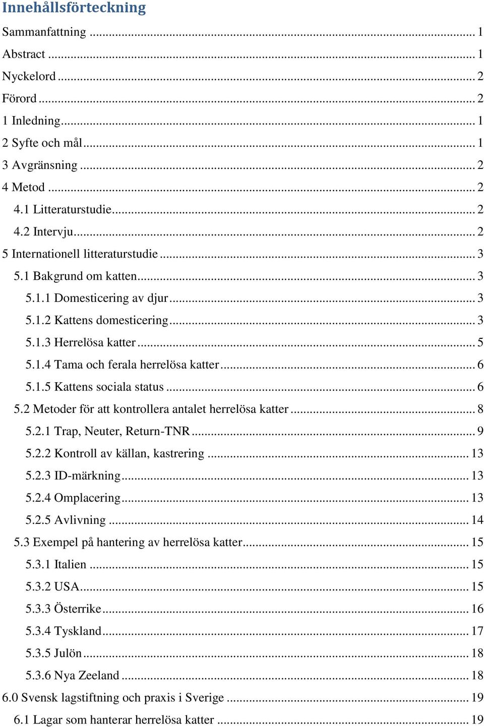 .. 6 5.1.5 Kattens sociala status... 6 5.2 Metoder för att kontrollera antalet herrelösa katter... 8 5.2.1 Trap, Neuter, Return-TNR... 9 5.2.2 Kontroll av källan, kastrering... 13 5.2.3 ID-märkning.