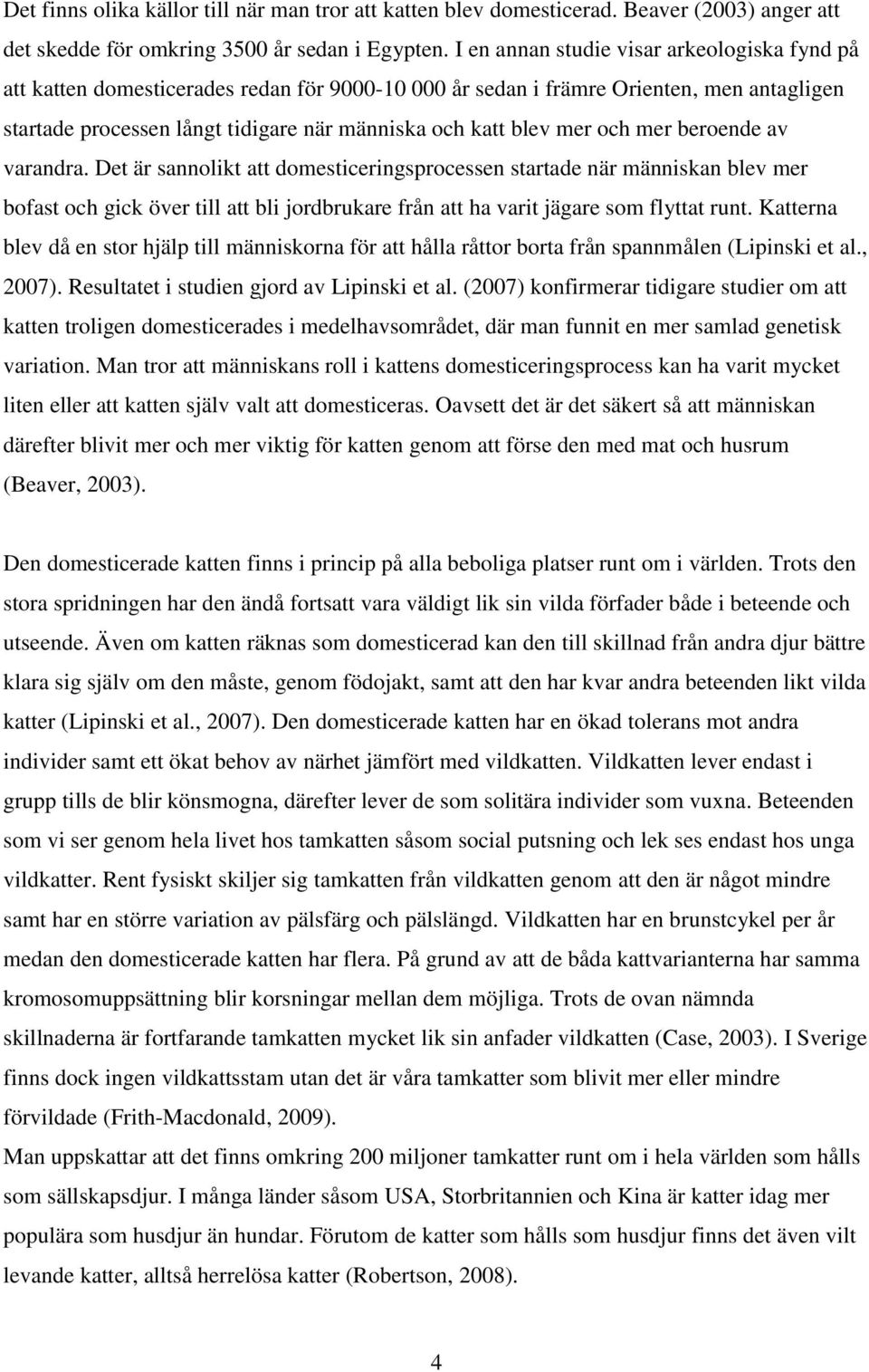 mer och mer beroende av varandra. Det är sannolikt att domesticeringsprocessen startade när människan blev mer bofast och gick över till att bli jordbrukare från att ha varit jägare som flyttat runt.