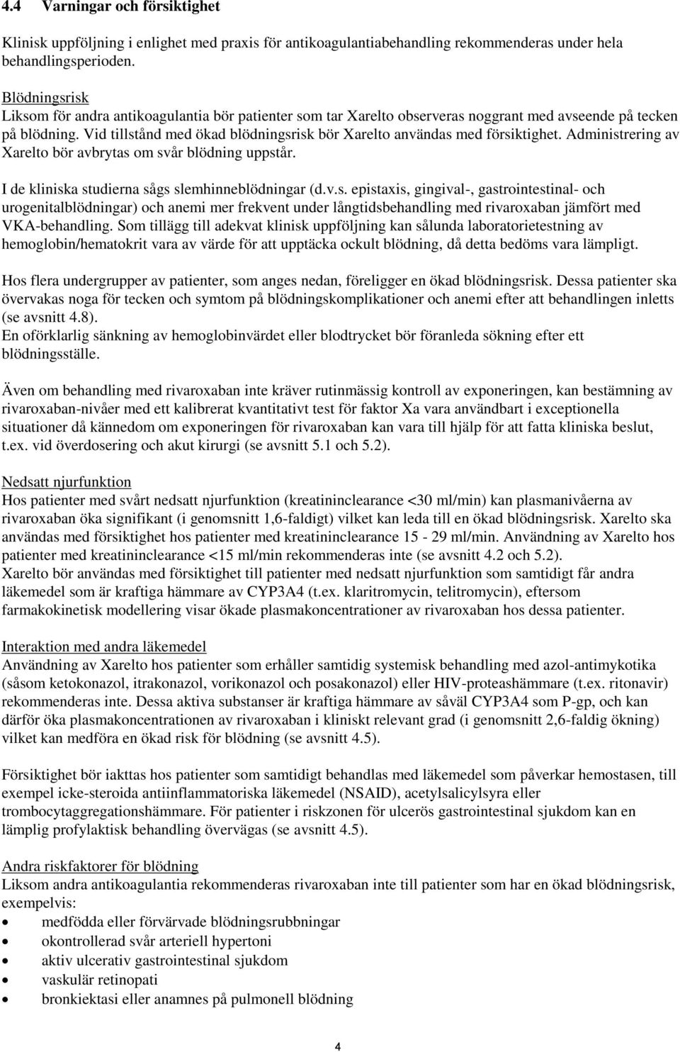 Vid tillstånd med ökad blödningsrisk bör Xarelto användas med försiktighet. Administrering av Xarelto bör avbrytas om svår blödning uppstår. I de kliniska studierna sågs slemhinneblödningar (d.v.s. epistaxis, gingival-, gastrointestinal- och urogenitalblödningar) och anemi mer frekvent under långtidsbehandling med rivaroxaban jämfört med VKA-behandling.