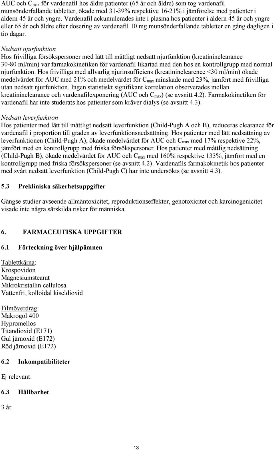 Nedsatt njurfunktion Hos frivilliga försökspersoner med lätt till måttligt nedsatt njurfunktion (kreatininclearance 30-80 ml/min) var farmakokinetiken för vardenafil likartad med den hos en