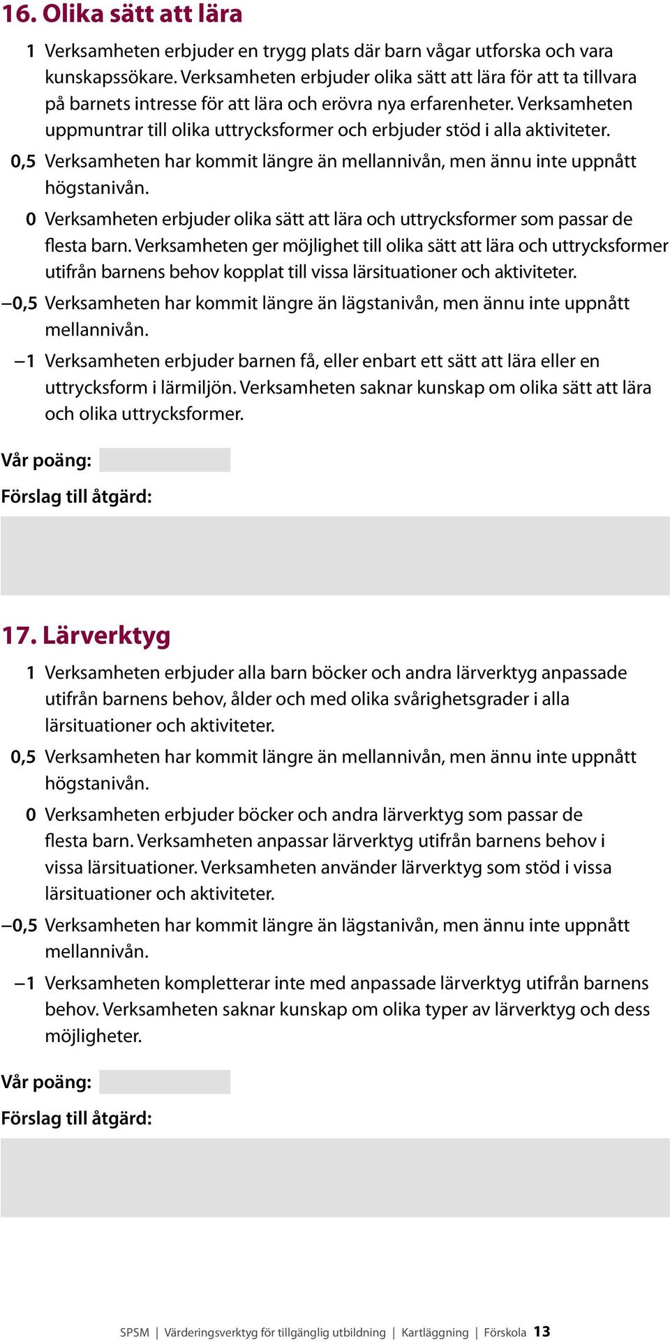 Verksamheten uppmuntrar till olika uttrycksformer och erbjuder stöd i alla aktiviteter. 0 Verksamheten erbjuder olika sätt att lära och uttrycksformer som passar de flesta barn.