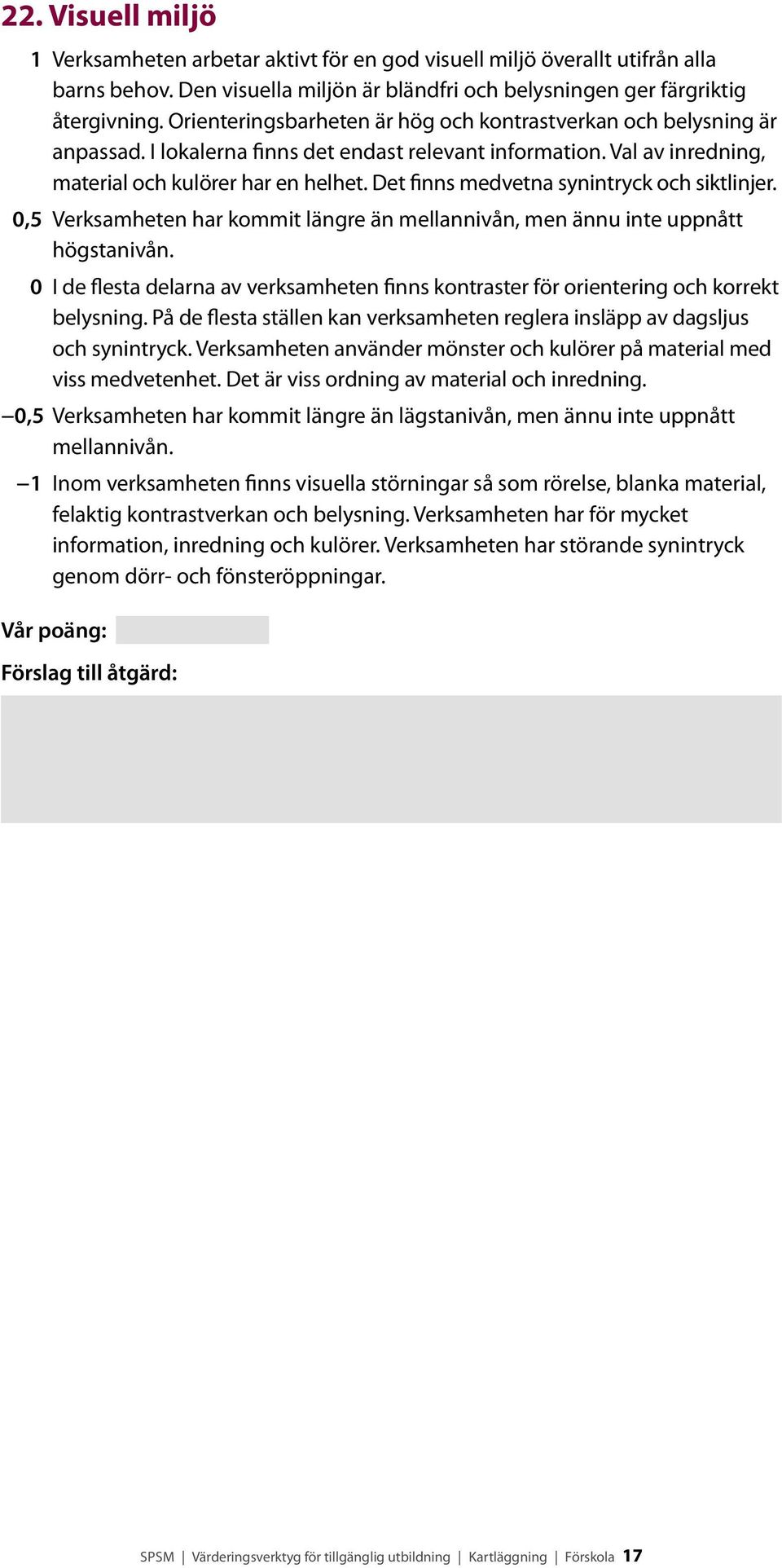 Det finns medvetna synintryck och siktlinjer. 0 I de flesta delarna av verksamheten finns kontraster för orientering och korrekt belysning.