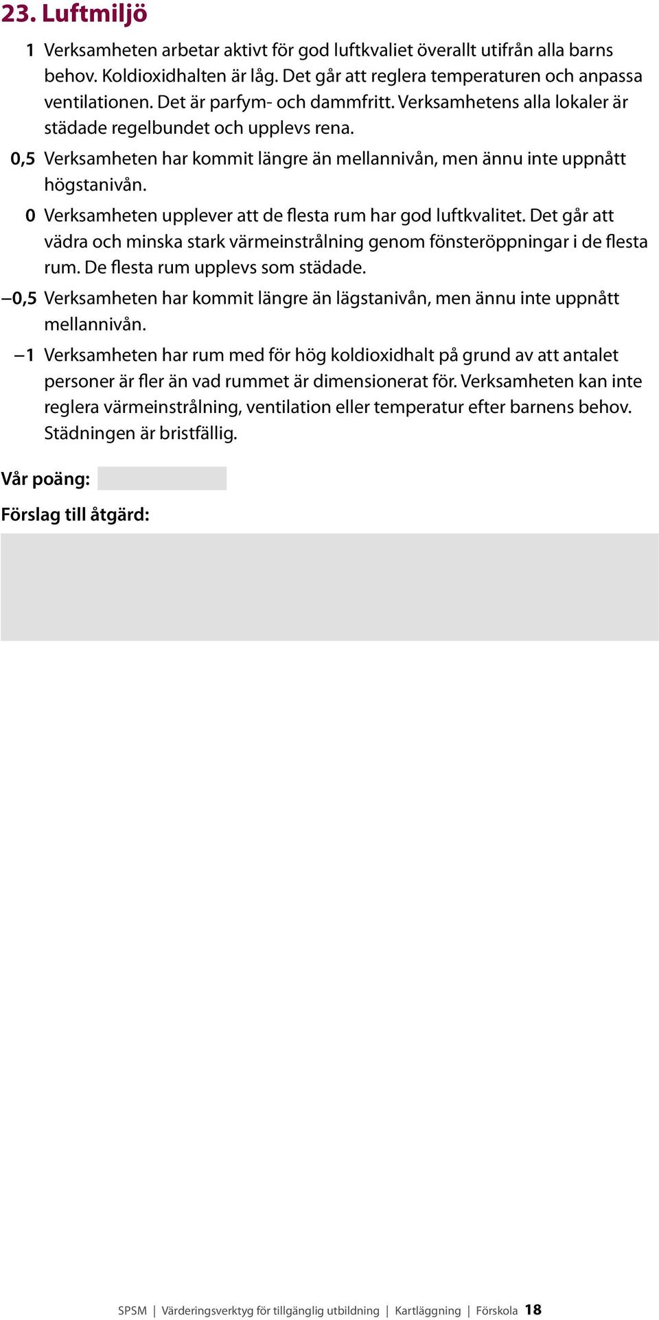 Det går att vädra och minska stark värmeinstrålning genom fönsteröpp ningar i de flesta rum. De flesta rum upplevs som städade.