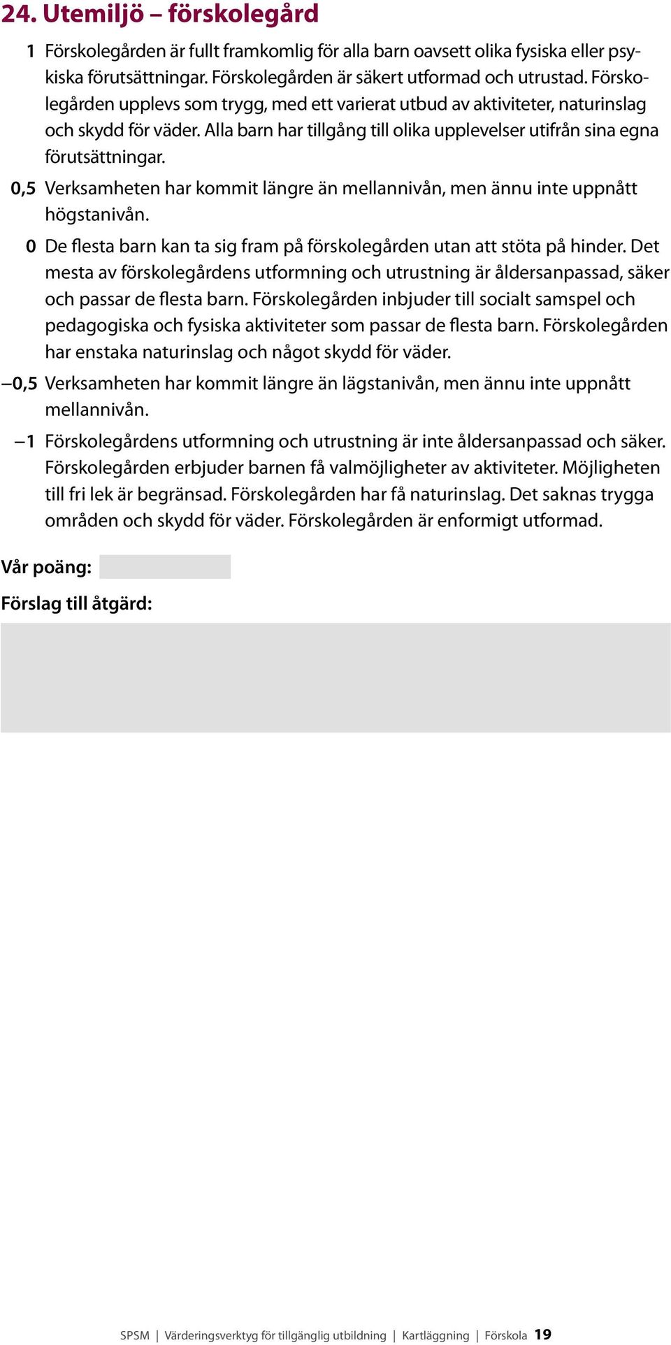 0 De flesta barn kan ta sig fram på förskolegården utan att stöta på hinder. Det mesta av förskolegårdens utformning och utrustning är åldersanpassad, säker och passar de flesta barn.