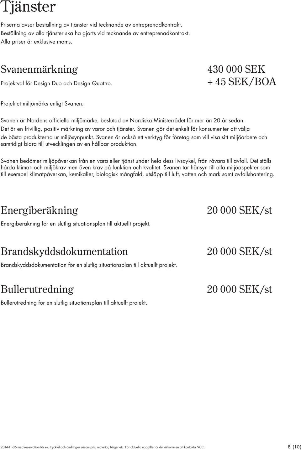 Svanen är Nordens officiella miljömärke, beslutad av Nordiska Ministerrådet för mer än 20 år sedan. Det är en frivillig, positiv märkning av varor och tjänster.