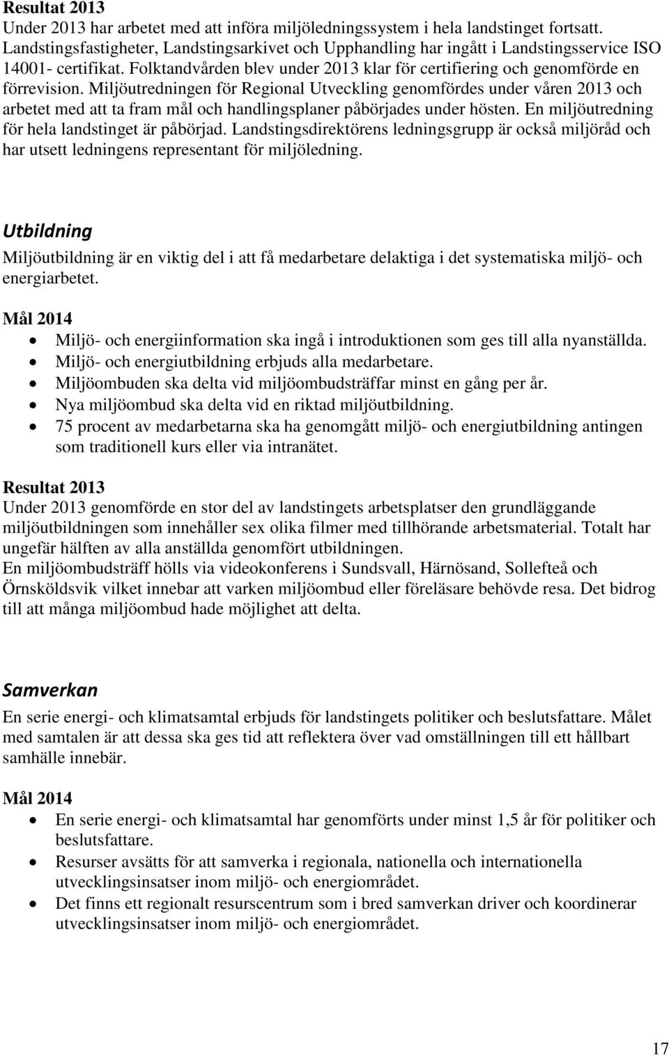 Miljöutredningen för Regional Utveckling genomfördes under våren 2013 och arbetet med att ta fram mål och handlingsplaner påbörjades under hösten. En miljöutredning för hela landstinget är påbörjad.