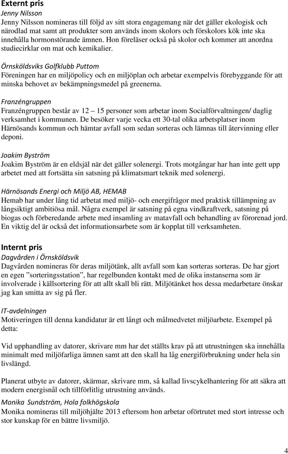 Örnsköldsviks Golfklubb Puttom Föreningen har en miljöpolicy och en miljöplan och arbetar exempelvis förebyggande för att minska behovet av bekämpningsmedel på greenerna.