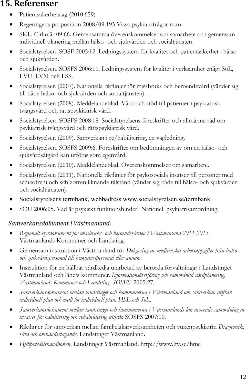 Ledningssystem för kvalitet och patientsäkerhet i hälsooch sjukvården. Socialstyrelsen. SOSFS 2006:11. Ledningssystem för kvalitet i verksamhet enligt SoL, LVU, LVM och LSS. Socialstyrelsen (2007).