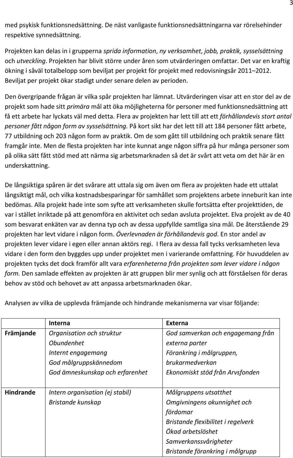 Det var en kraftig ökning i såväl totalbelopp som beviljat per projekt för projekt med redovisningsår 2011 2012. Beviljat per projekt ökar stadigt under senare delen av perioden.