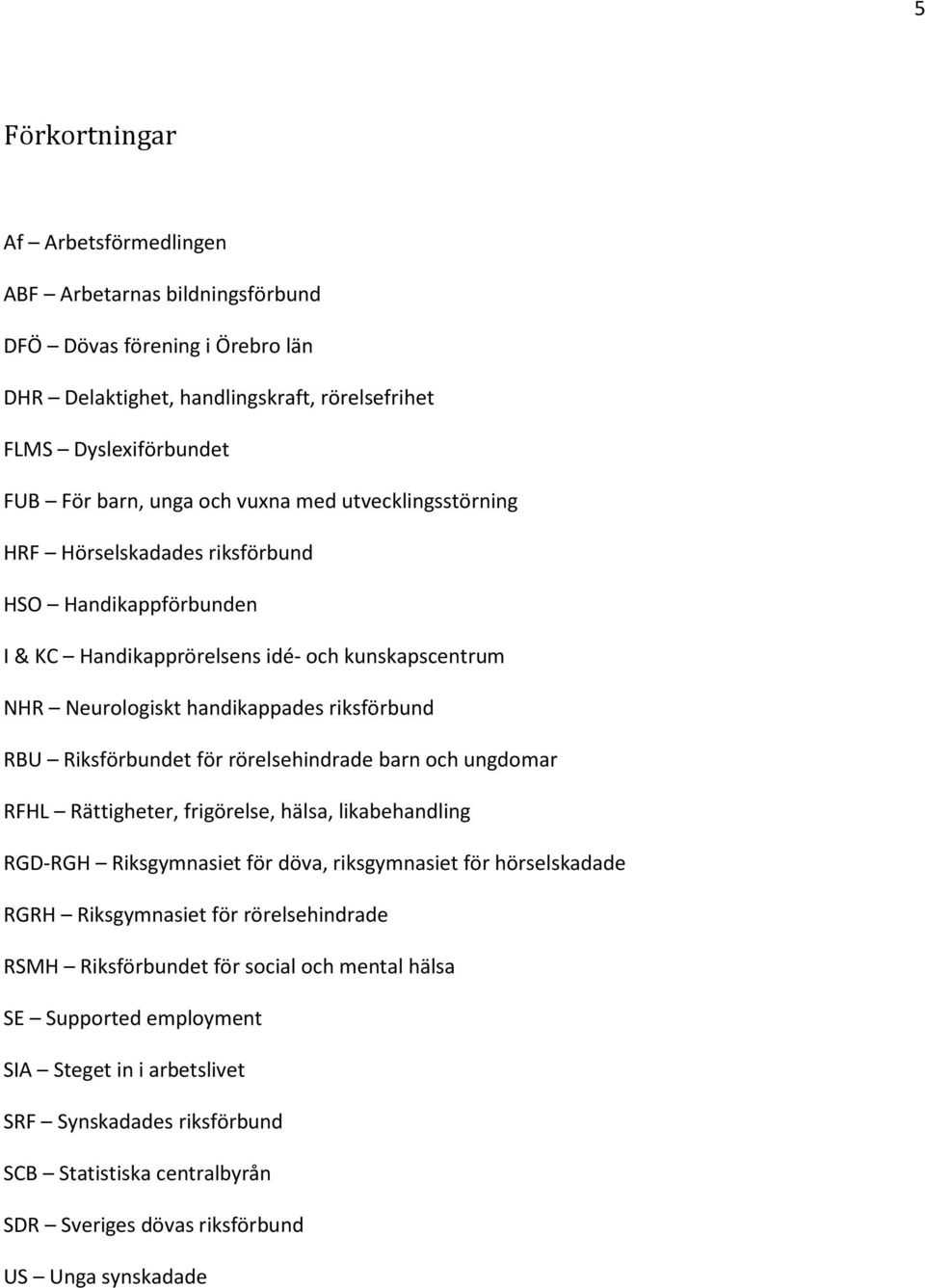 för rörelsehindrade barn och ungdomar RFHL Rättigheter, frigörelse, hälsa, likabehandling RGD-RGH Riksgymnasiet för döva, riksgymnasiet för hörselskadade RGRH Riksgymnasiet för rörelsehindrade