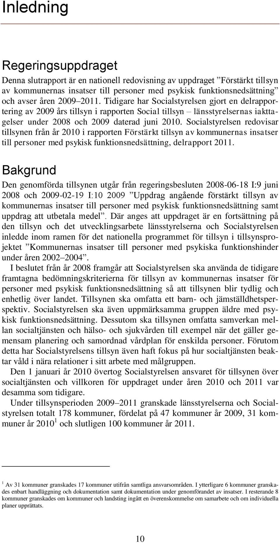 Socialstyrelsen redovisar tillsynen från år 2010 i rapporten Förstärkt tillsyn av kommunernas insatser till personer med psykisk funktionsnedsättning, delrapport 2011.