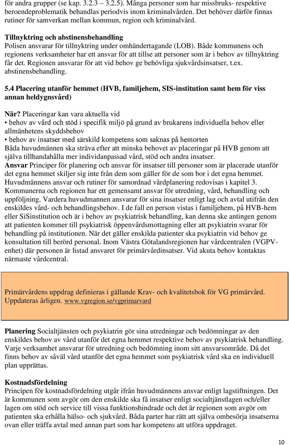 Både kommunens och regionens verksamheter har ett ansvar för att tillse att personer som är i behov av tillnyktring får det. Regionen ansvarar för att vid behov ge behövliga sjukvårdsinsatser, t.ex.