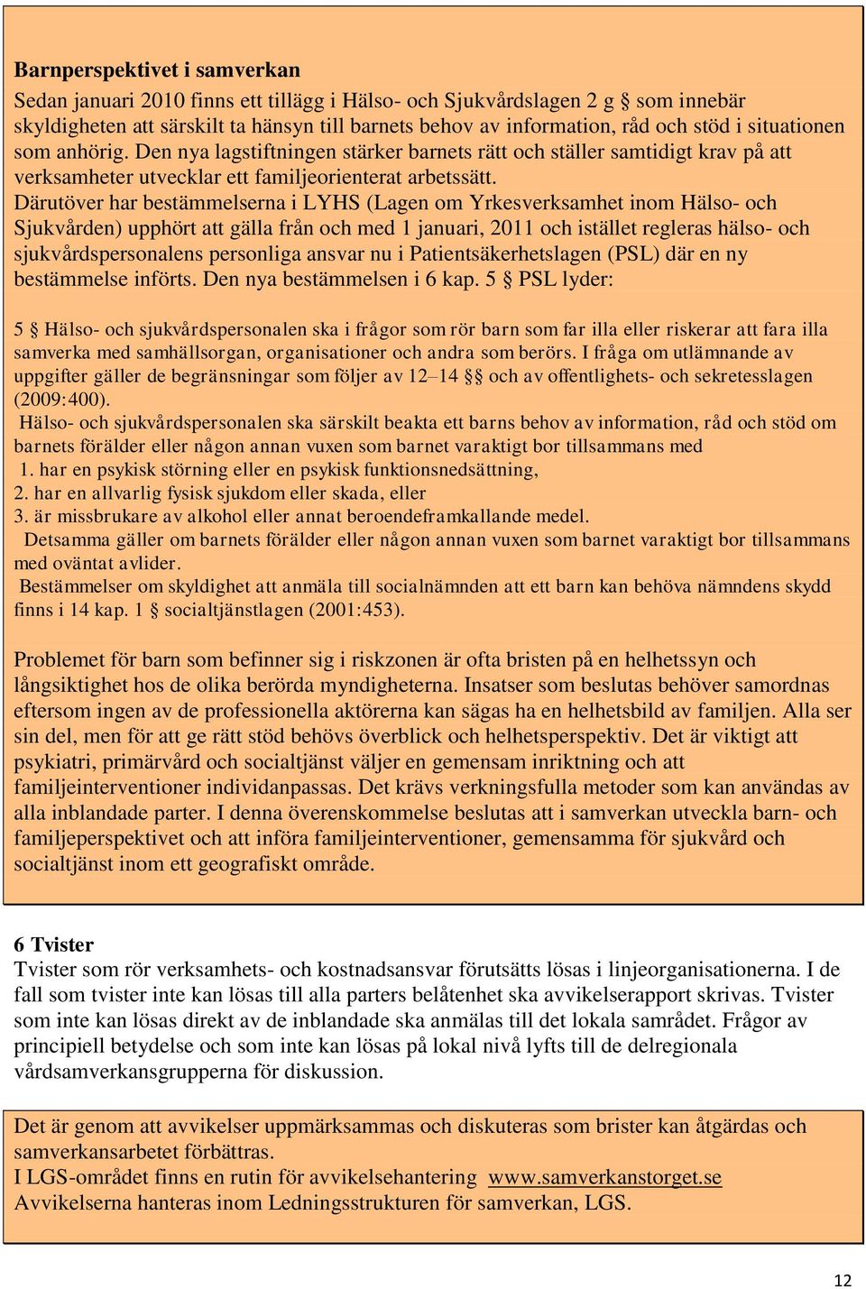 Därutöver har bestämmelserna i LYHS (Lagen om Yrkesverksamhet inom Hälso- och Sjukvården) upphört att gälla från och med 1 januari, 2011 och istället regleras hälso- och sjukvårdspersonalens