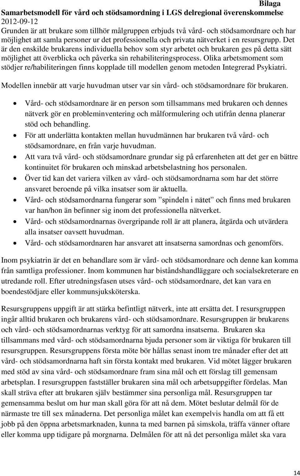 Det är den enskilde brukarens individuella behov som styr arbetet och brukaren ges på detta sätt möjlighet att överblicka och påverka sin rehabiliteringsprocess.