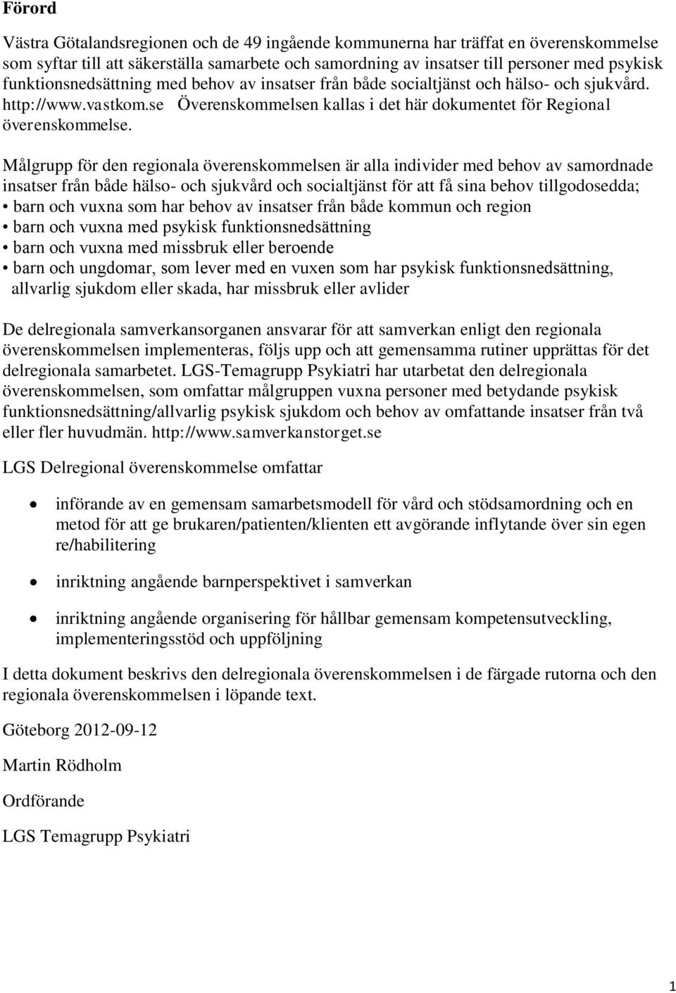 Målgrupp för den regionala överenskommelsen är alla individer med behov av samordnade insatser från både hälso- och sjukvård och socialtjänst för att få sina behov tillgodosedda; barn och vuxna som