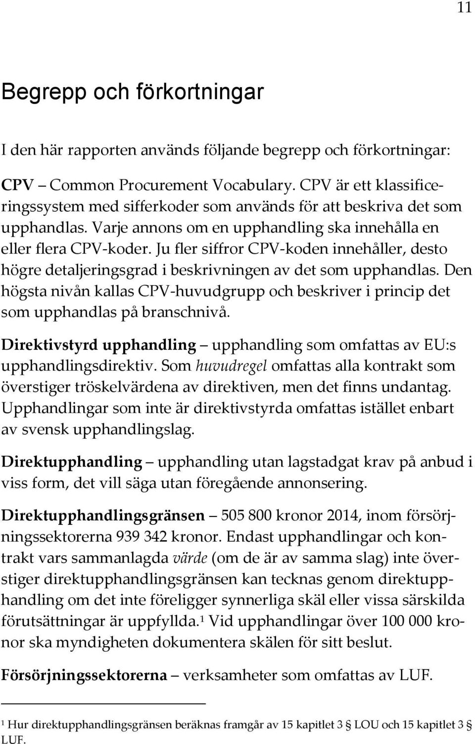 Ju fler siffror CPV-koden innehåller, desto högre detaljeringsgrad i beskrivningen av det som upphandlas.