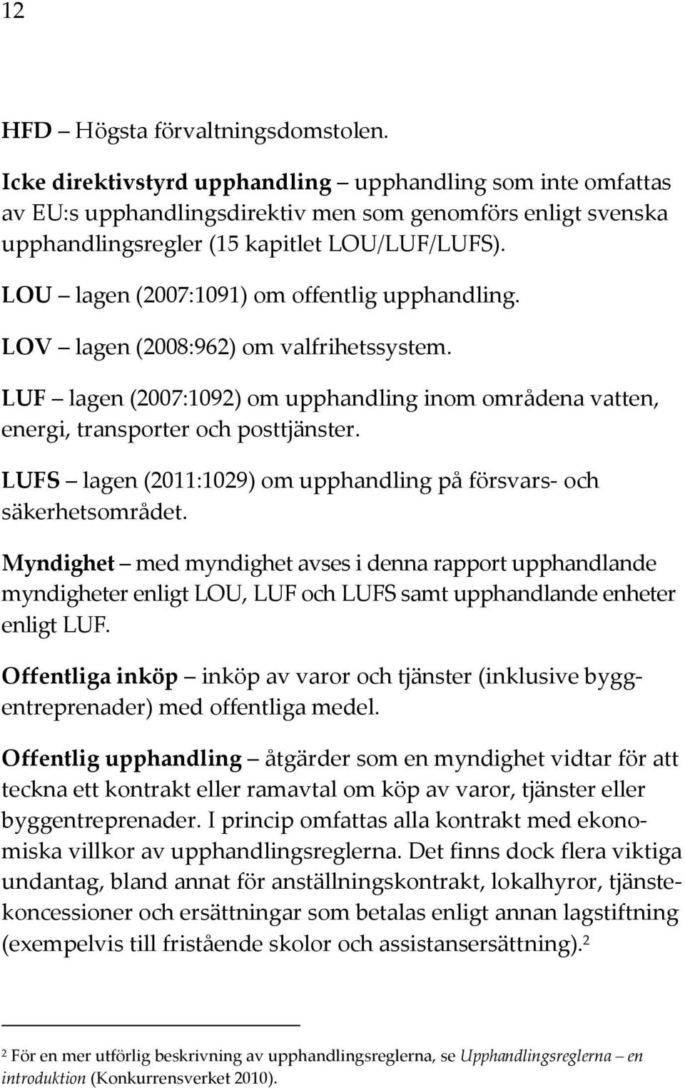 LOU lagen (2007:1091) om offentlig upphandling. LOV lagen (2008:962) om valfrihetssystem. LUF lagen (2007:1092) om upphandling inom områdena vatten, energi, transporter och posttjänster.