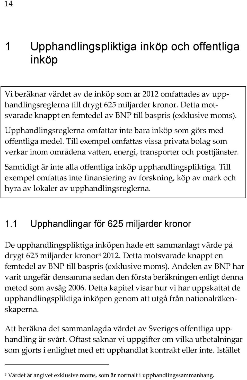 Till exempel omfattas vissa privata bolag som verkar inom områdena vatten, energi, transporter och posttjänster. Samtidigt är inte alla offentliga inköp upphandlingspliktiga.