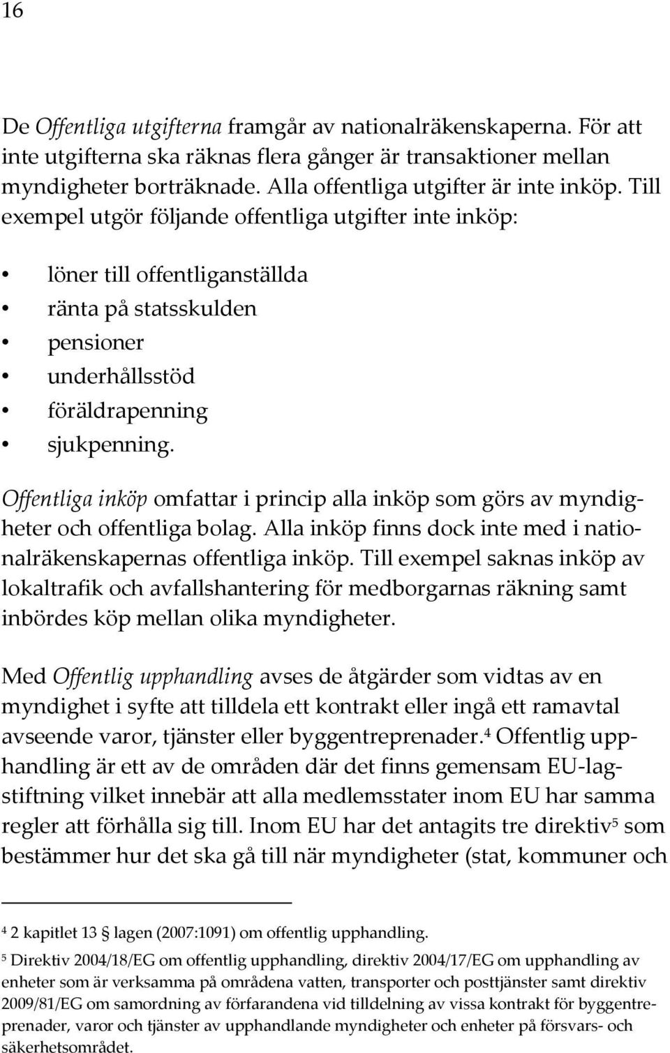 Offentliga inköp omfattar i princip alla inköp som görs av myndigheter och offentliga bolag. Alla inköp finns dock inte med i nationalräkenskapernas offentliga inköp.