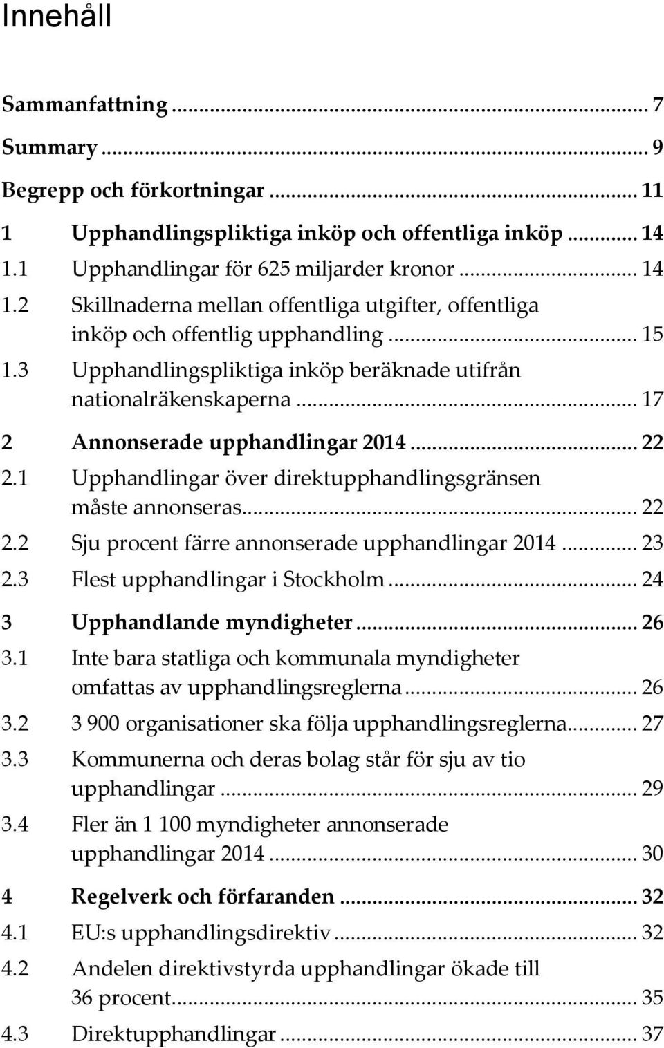 3 Upphandlingspliktiga inköp beräknade utifrån nationalräkenskaperna... 17 2 Annonserade upphandlingar 2014... 22 2.1 Upphandlingar över direktupphandlingsgränsen måste annonseras... 22 2.2 Sju procent färre annonserade upphandlingar 2014.