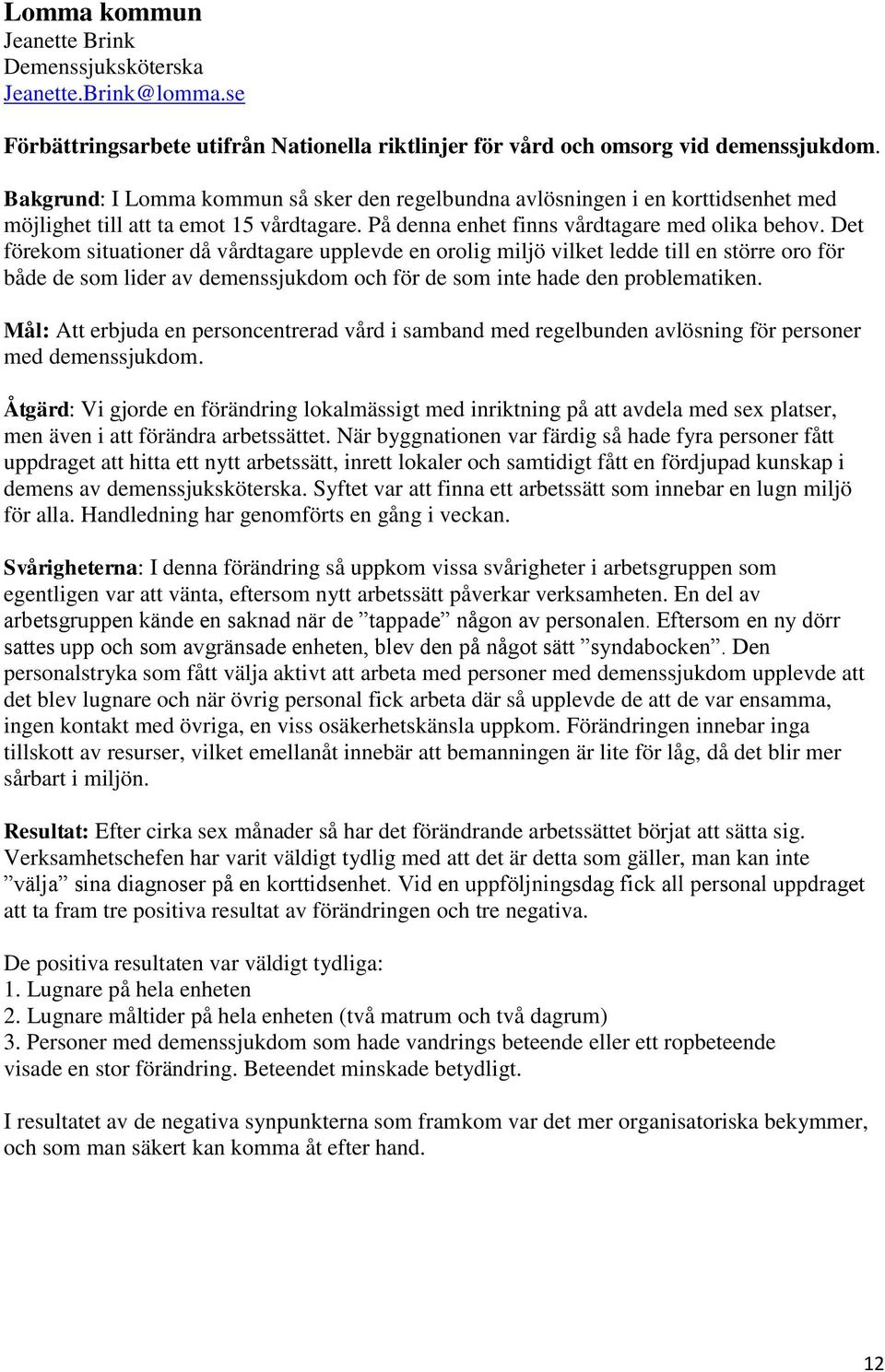 Det förekom situationer då vårdtagare upplevde en orolig miljö vilket ledde till en större oro för både de som lider av demenssjukdom och för de som inte hade den problematiken.