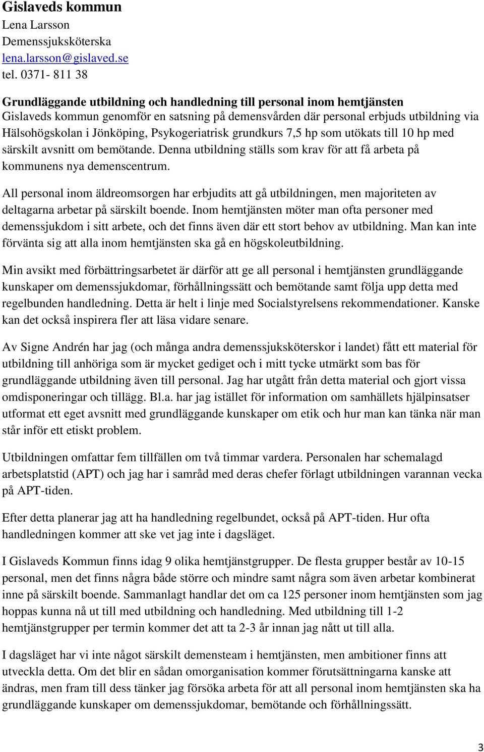 Jönköping, Psykogeriatrisk grundkurs 7,5 hp som utökats till 10 hp med särskilt avsnitt om bemötande. Denna utbildning ställs som krav för att få arbeta på kommunens nya demenscentrum.