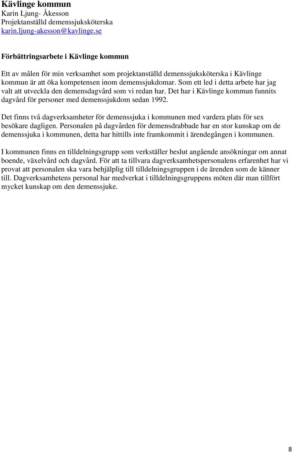 Som ett led i detta arbete har jag valt att utveckla den demensdagvård som vi redan har. Det har i Kävlinge kommun funnits dagvård för personer med demenssjukdom sedan 1992.