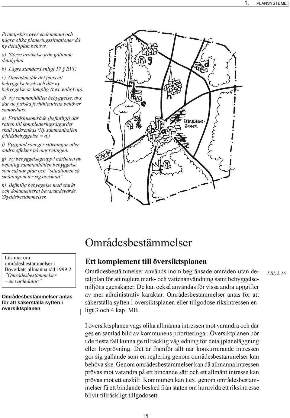 e) Fritidshusområde (befintligt) där rätten till kompletteringsåtgärder skall inskränkas (Ny sammanhållen fritidsbebyggelse = d.) f) Byggnad som ger störningar eller andra effekter på omgivningen.