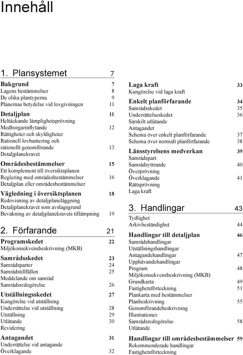 skyldigheter Rationell lovhantering och rationellt genomförande 13 Detaljplanekravet Områdesbestämmelser 15 Ett komplement till översiktsplanen Reglering med områdesbestämmelser 16 Detaljplan eller