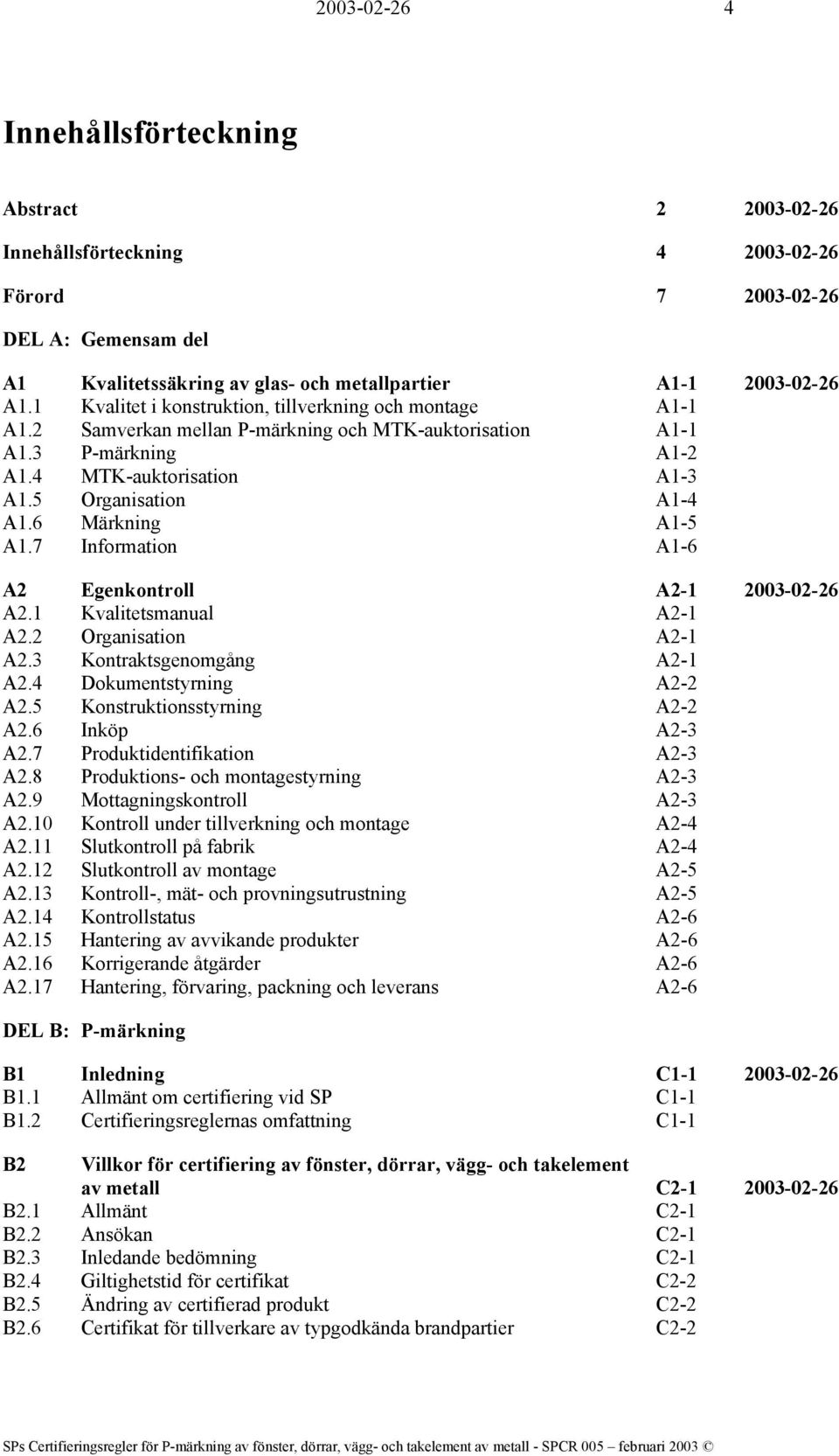 6 Märkning A1-5 A1.7 Information A1-6 A2 Egenkontroll A2-1 2003-02-26 A2.1 Kvalitetsmanual A2-1 A2.2 Organisation A2-1 A2.3 Kontraktsgenomgång A2-1 A2.4 Dokumentstyrning A2-2 A2.