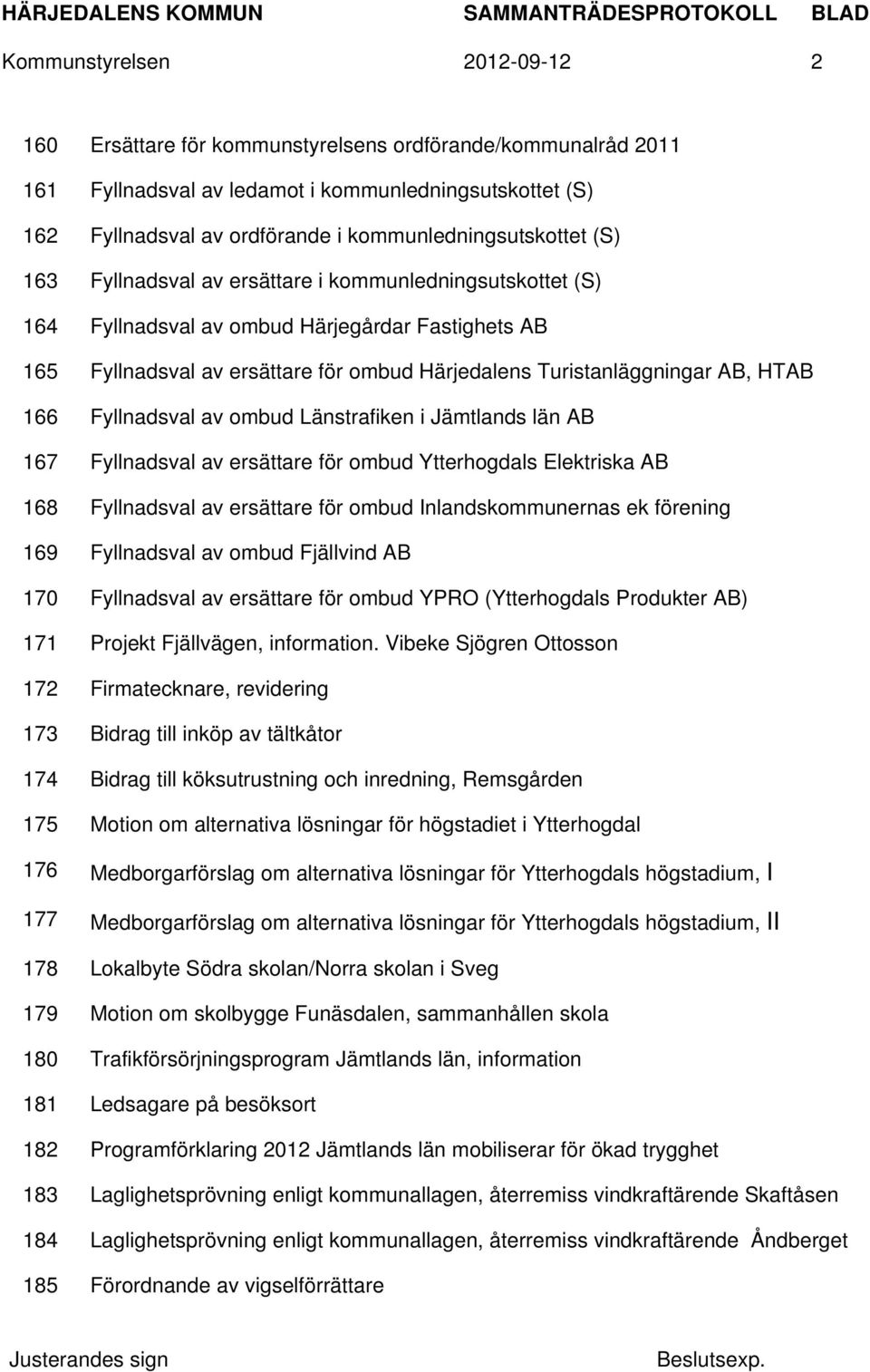 Turistanläggningar AB, HTAB 166 Fyllnadsval av ombud Länstrafiken i Jämtlands län AB 167 Fyllnadsval av ersättare för ombud Ytterhogdals Elektriska AB 168 Fyllnadsval av ersättare för ombud