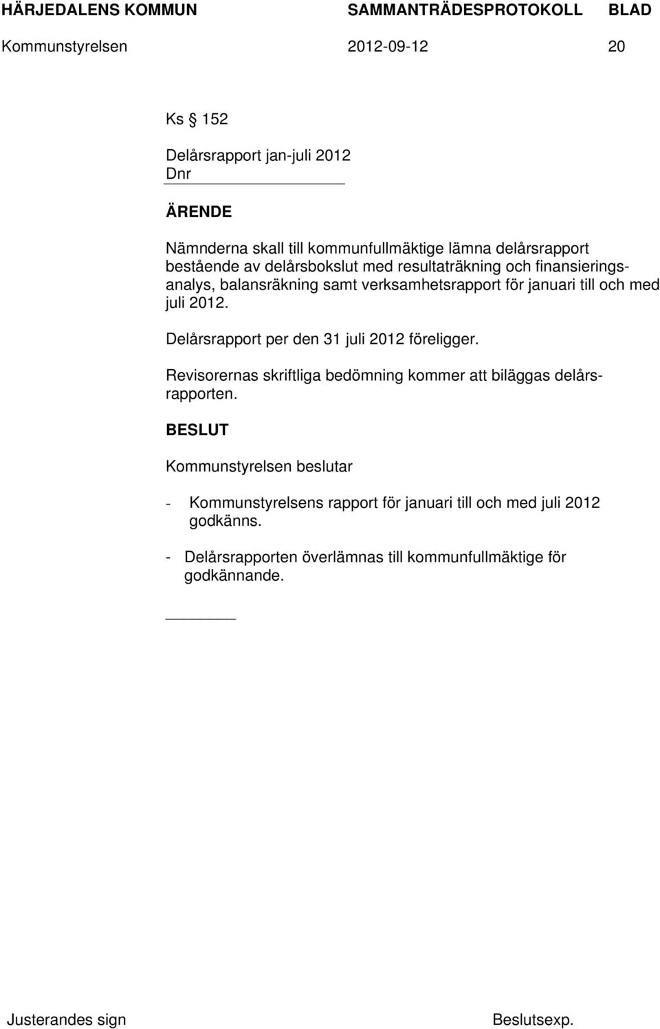 Delårsrapport per den 31 juli 2012 föreligger. Revisorernas skriftliga bedömning kommer att biläggas delårsrapporten.