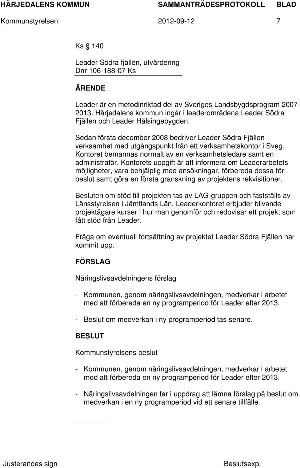 Sedan första december 2008 bedriver Leader Södra Fjällen verksamhet med utgångspunkt från ett verksamhetskontor i Sveg. Kontoret bemannas normalt av en verksamhetsledare samt en administratör.