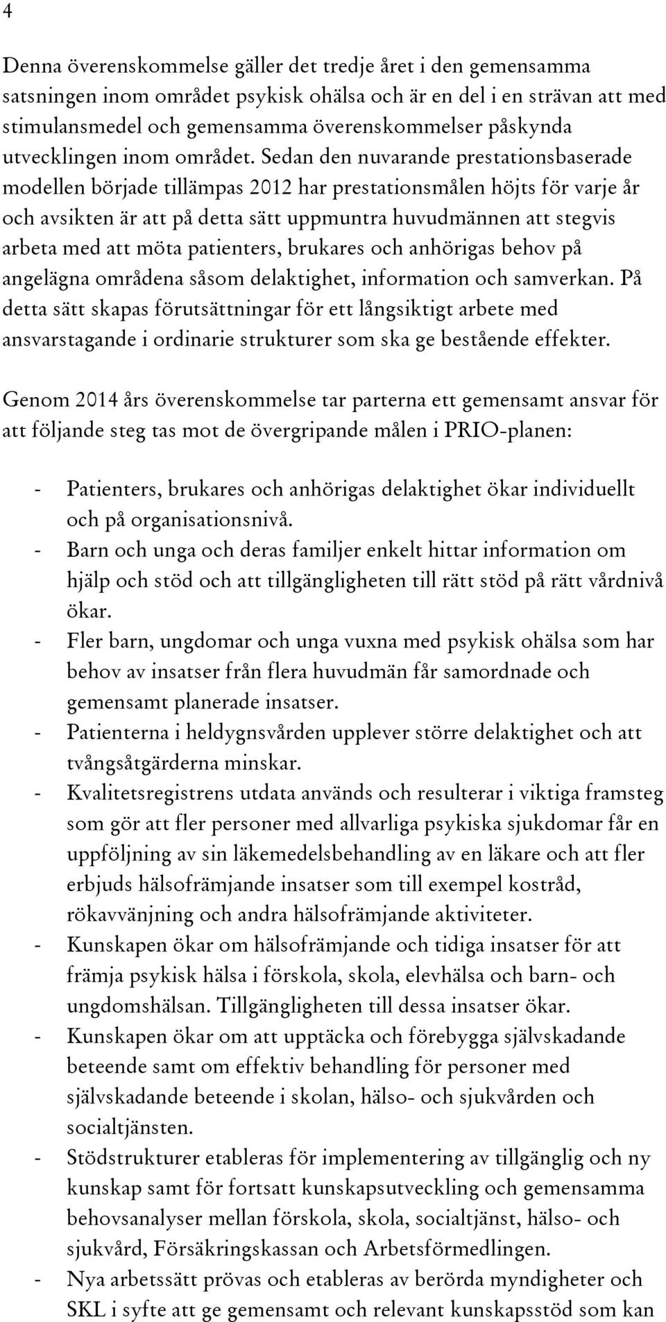 Sedan den nuvarande prestationsbaserade modellen började tillämpas 2012 har prestationsmålen höjts för varje år och avsikten är att på detta sätt uppmuntra huvudmännen att stegvis arbeta med att möta