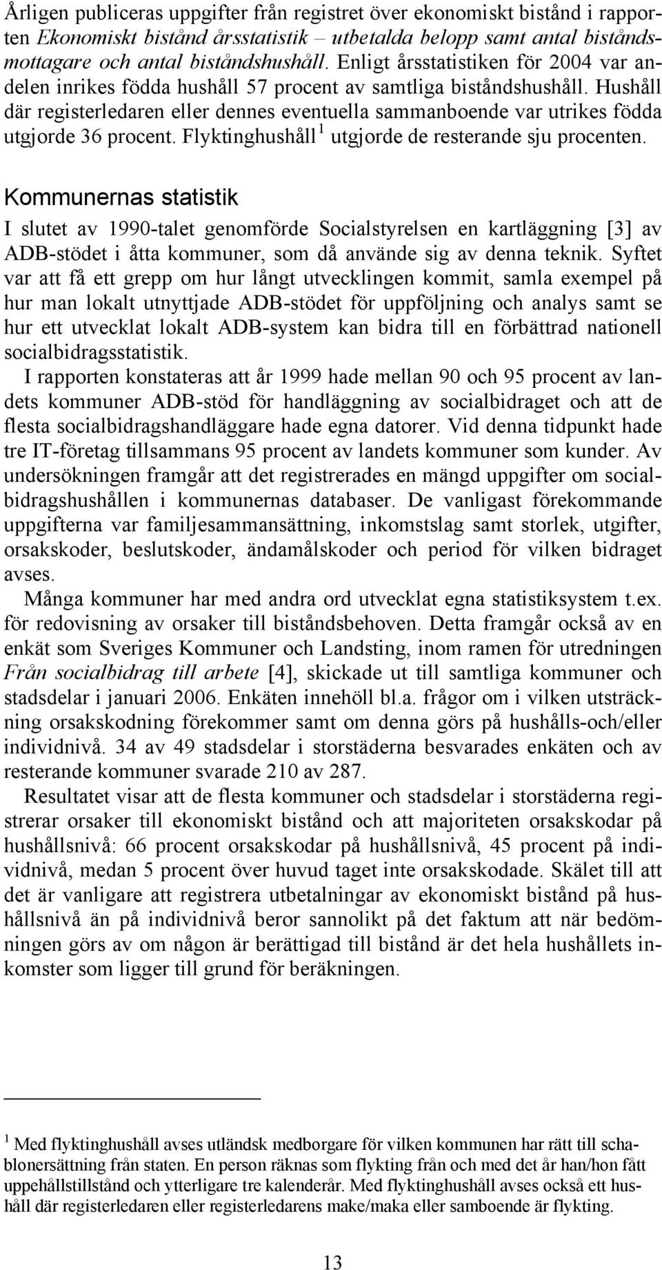 Hushåll där registerledaren eller dennes eventuella sammanboende var utrikes födda utgjorde 36 procent. Flyktinghushåll 1 utgjorde de resterande sju procenten.