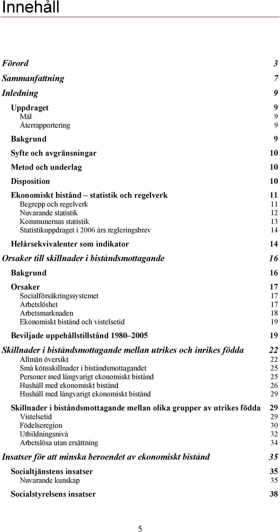 biståndsmottagande 16 Bakgrund 16 Orsaker 17 Socialförsäkringssystemet 17 Arbetslöshet 17 Arbetsmarknaden 18 Ekonomiskt bistånd och vistelsetid 19 Beviljade uppehållstillstånd 1980 2005 19 Skillnader